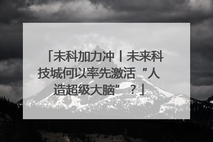 未科加力冲丨未来科技城何以率先激活“人造超级大脑”？