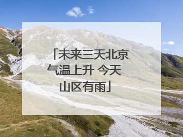 未来三天北京气温上升 今天山区有雨