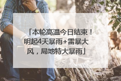 本轮高温今日结束！明起4天暴雨+雷暴大风，局地特大暴雨