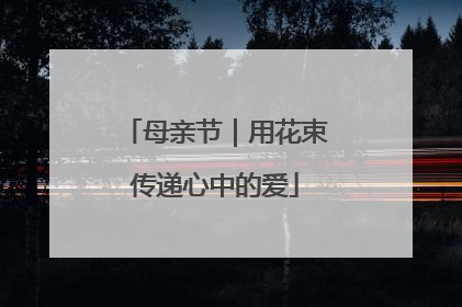 母亲节｜用花束传递心中的爱