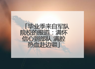 毕业季来自军队院校的报道：满怀信心到部队 满腔热血赴边疆