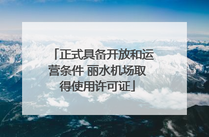 正式具备开放和运营条件 丽水机场取得使用许可证