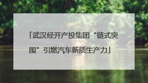 武汉经开产投集团“链式突围”引燃汽车新质生产力