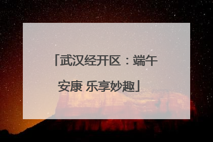 武汉经开区：端午安康 乐享妙趣
