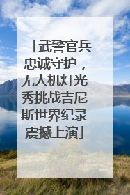 武警官兵忠诚守护，无人机灯光秀挑战吉尼斯世界纪录震撼上演