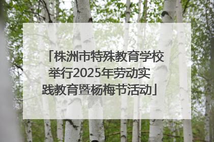 株洲市特殊教育学校举行2025年劳动实践教育暨杨梅节活动