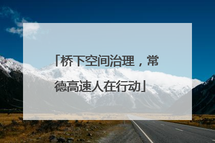 桥下空间治理，常德高速人在行动