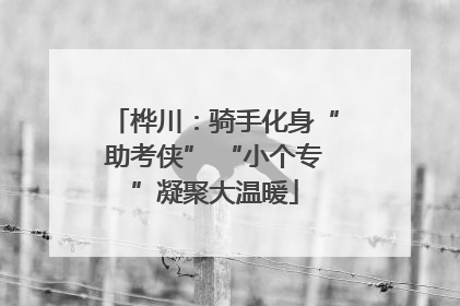 桦川：骑手化身“助考侠” “小个专”凝聚大温暖