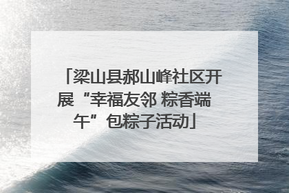 梁山县郝山峰社区开展“幸福友邻 粽香端午”包粽子活动