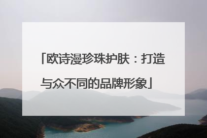 欧诗漫珍珠护肤：打造与众不同的品牌形象
