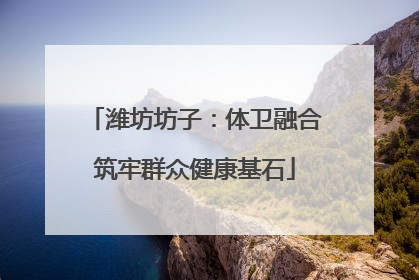 潍坊坊子：体卫融合筑牢群众健康基石