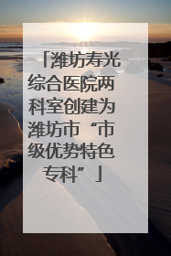 潍坊寿光综合医院两科室创建为潍坊市“市级优势特色专科”