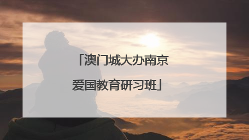 澳门城大办南京爱国教育研习班