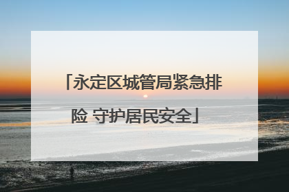 永定区城管局紧急排险 守护居民安全