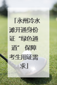 永州冷水滩开通身份证“绿色通道” 保障考生用证需求