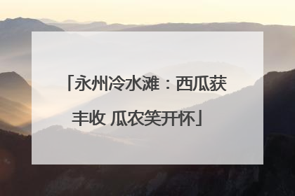 永州冷水滩：西瓜获丰收 瓜农笑开怀
