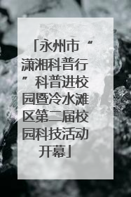 永州市“潇湘科普行”科普进校园暨冷水滩区第二届校园科技活动开幕
