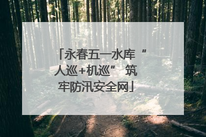 永春五一水库“人巡+机巡” 筑牢防汛安全网