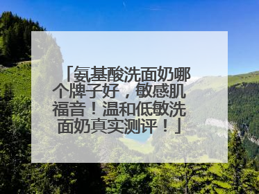 氨基酸洗面奶哪个牌子好，敏感肌福音！温和低敏洗面奶真实测评！
