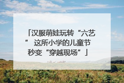 汉服萌娃玩转“六艺” 这所小学的儿童节秒变“穿越现场”