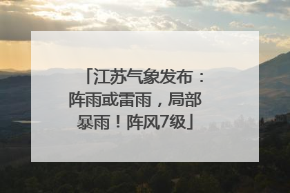 江苏气象发布：阵雨或雷雨，局部暴雨！阵风7级