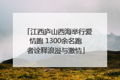 江西庐山西海举行爱情跑 1300余名跑者诠释浪漫与激情