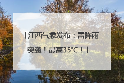 江西气象发布：雷阵雨突袭！最高35℃！