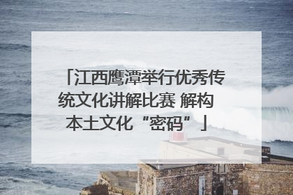 江西鹰潭举行优秀传统文化讲解比赛 解构本土文化“密码”