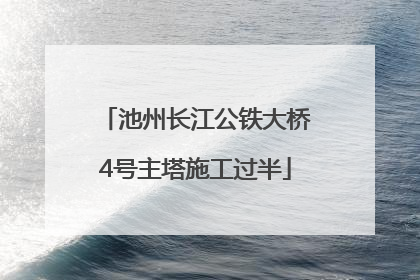 池州长江公铁大桥4号主塔施工过半