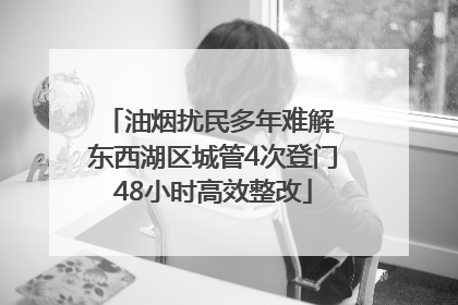 油烟扰民多年难解 东西湖区城管4次登门48小时高效整改