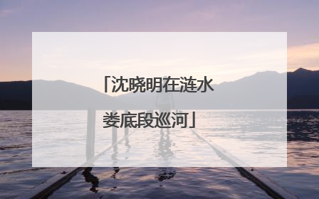 沈晓明在涟水娄底段巡河