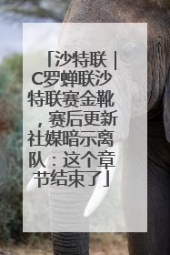 沙特联｜C罗蝉联沙特联赛金靴，赛后更新社媒暗示离队：这个章节结束了