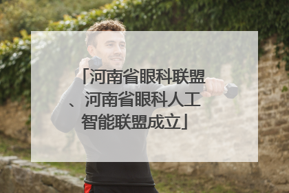河南省眼科联盟、河南省眼科人工智能联盟成立