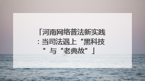 河南网络普法新实践：当司法遇上“黑科技”与“老典故”