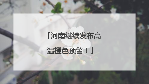河南继续发布高温橙色预警！