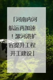 河南内河航运再加速！漯河港扩容提升工程开工建设