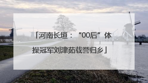 河南长垣：“00后”体操冠军刘津茹载誉归乡