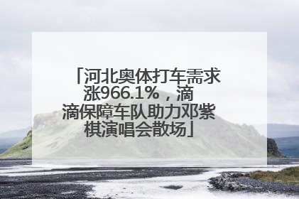 河北奥体打车需求涨966.1%，滴滴保障车队助力邓紫棋演唱会散场