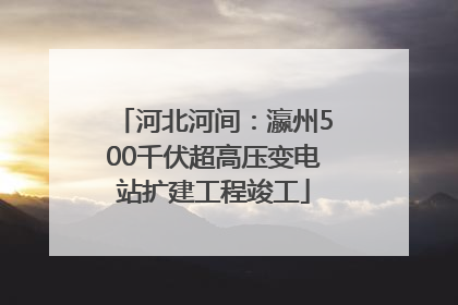 河北河间：瀛州500千伏超高压变电站扩建工程竣工