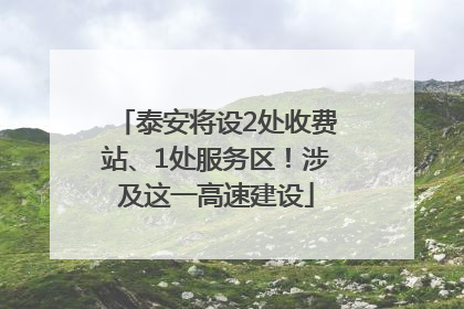 泰安将设2处收费站、1处服务区！涉及这一高速建设