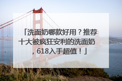洗面奶哪款好用？推荐十大被疯狂安利的洗面奶，618入手超值！