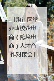 洛江区举办政校企电商（跨境电商）人才合作对接会