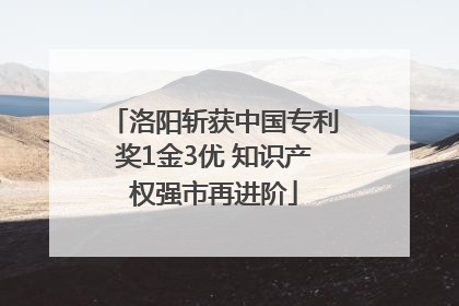 洛阳斩获中国专利奖1金3优 知识产权强市再进阶
