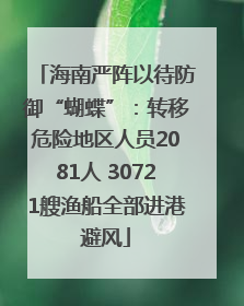 海南严阵以待防御“蝴蝶”：转移危险地区人员2081人 30721艘渔船全部进港避风