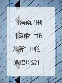 海南周刊｜动物“托儿所”里的双倍母爱