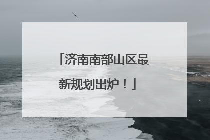 济南南部山区最新规划出炉！