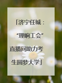 济宁任城：“理响工会”直播间助力考生圆梦大学