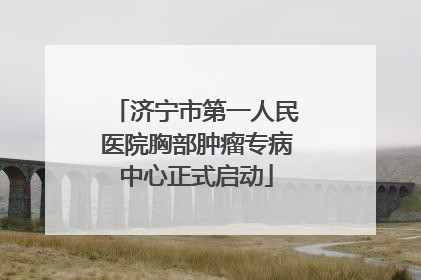 济宁市第一人民医院胸部肿瘤专病中心正式启动