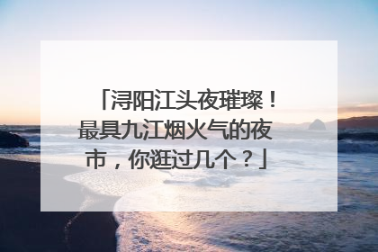 浔阳江头夜璀璨！最具九江烟火气的夜市，你逛过几个？
