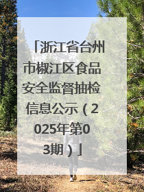 浙江省台州市椒江区食品安全监督抽检信息公示（2025年第03期）
